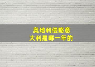 奥地利侵略意大利是哪一年的