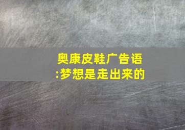 奥康皮鞋广告语:梦想是走出来的