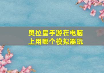 奥拉星手游在电脑上用哪个模拟器玩