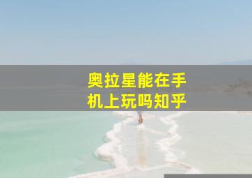 奥拉星能在手机上玩吗知乎