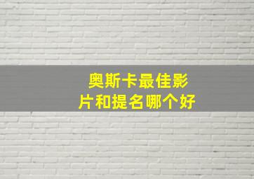 奥斯卡最佳影片和提名哪个好