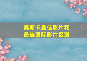 奥斯卡最佳影片和最佳国际影片区别