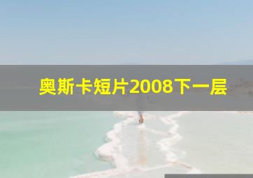 奥斯卡短片2008下一层