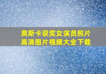 奥斯卡获奖女演员照片高清图片视频大全下载