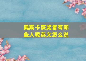 奥斯卡获奖者有哪些人呢英文怎么说