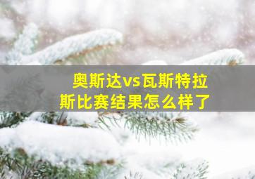 奥斯达vs瓦斯特拉斯比赛结果怎么样了