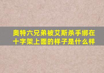 奥特六兄弟被艾斯杀手绑在十字架上面的样子是什么样