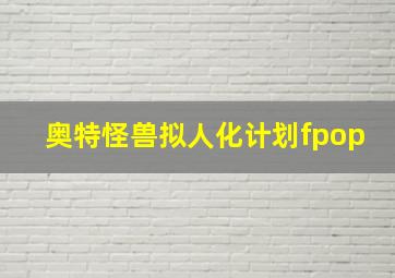 奥特怪兽拟人化计划fpop