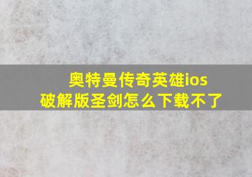 奥特曼传奇英雄ios破解版圣剑怎么下载不了