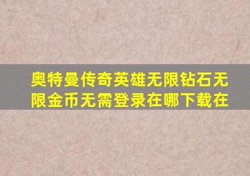 奥特曼传奇英雄无限钻石无限金币无需登录在哪下载在