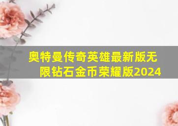 奥特曼传奇英雄最新版无限钻石金币荣耀版2024