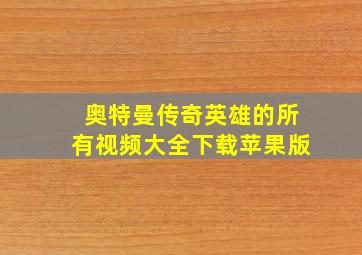 奥特曼传奇英雄的所有视频大全下载苹果版