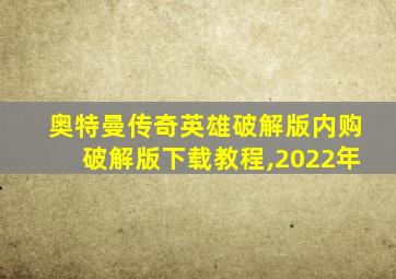 奥特曼传奇英雄破解版内购破解版下载教程,2022年