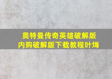 奥特曼传奇英雄破解版内购破解版下载教程叶烸