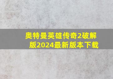 奥特曼英雄传奇2破解版2024最新版本下载