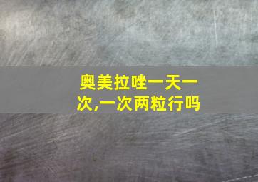 奥美拉唑一天一次,一次两粒行吗