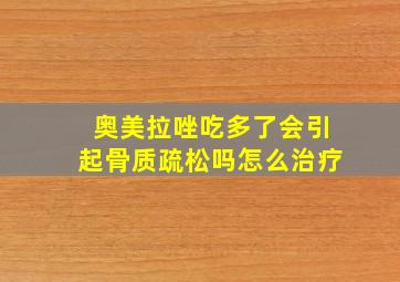 奥美拉唑吃多了会引起骨质疏松吗怎么治疗