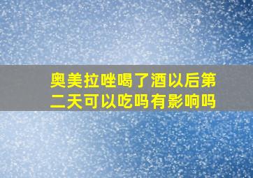 奥美拉唑喝了酒以后第二天可以吃吗有影响吗