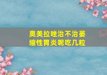 奥美拉唑治不治萎缩性胃炎呢吃几粒