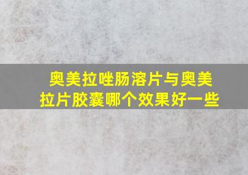 奥美拉唑肠溶片与奥美拉片胶囊哪个效果好一些