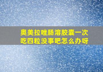 奥美拉唑肠溶胶囊一次吃四粒没事吧怎么办呀