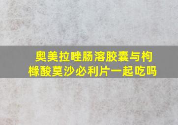 奥美拉唑肠溶胶囊与枸橼酸莫沙必利片一起吃吗