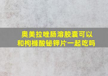 奥美拉唑肠溶胶囊可以和枸橼酸铋钾片一起吃吗