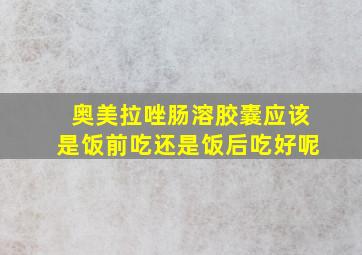 奥美拉唑肠溶胶囊应该是饭前吃还是饭后吃好呢