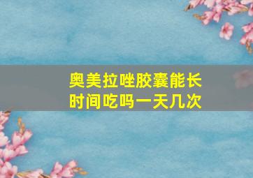 奥美拉唑胶囊能长时间吃吗一天几次