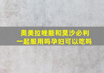 奥美拉唑能和莫沙必利一起服用吗孕妇可以吃吗