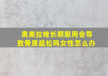 奥美拉唑长期服用会导致骨质疏松吗女性怎么办