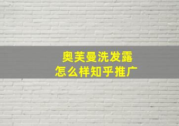 奥芙曼洗发露怎么样知乎推广