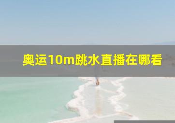 奥运10m跳水直播在哪看