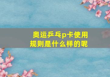 奥运乒乓p卡使用规则是什么样的呢