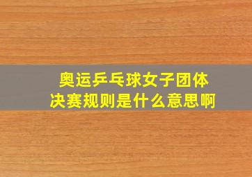 奥运乒乓球女子团体决赛规则是什么意思啊