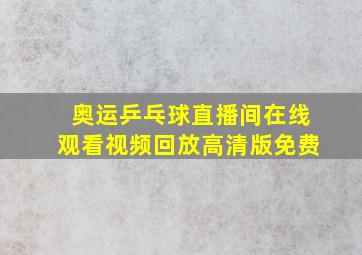 奥运乒乓球直播间在线观看视频回放高清版免费