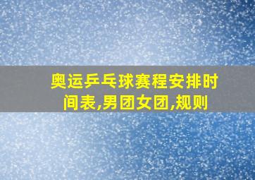 奥运乒乓球赛程安排时间表,男团女团,规则