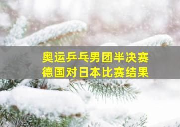 奥运乒乓男团半决赛德国对日本比赛结果