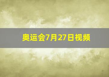 奥运会7月27日视频