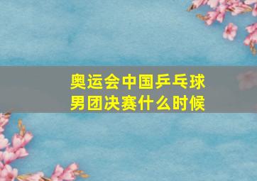 奥运会中国乒乓球男团决赛什么时候