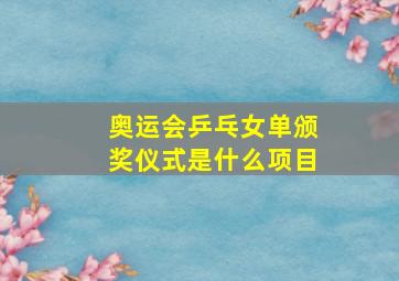 奥运会乒乓女单颁奖仪式是什么项目