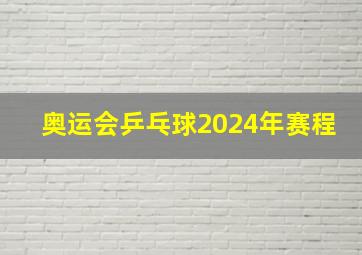 奥运会乒乓球2024年赛程