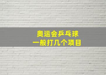 奥运会乒乓球一般打几个项目