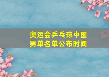 奥运会乒乓球中国男单名单公布时间