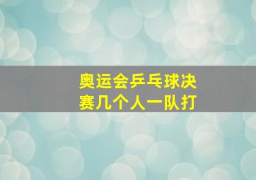 奥运会乒乓球决赛几个人一队打