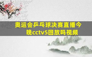 奥运会乒乓球决赛直播今晚cctv5回放吗视频