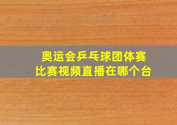 奥运会乒乓球团体赛比赛视频直播在哪个台