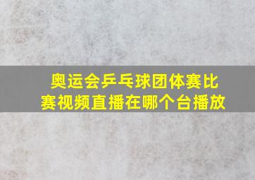 奥运会乒乓球团体赛比赛视频直播在哪个台播放