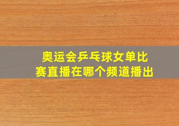 奥运会乒乓球女单比赛直播在哪个频道播出