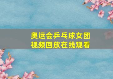 奥运会乒乓球女团视频回放在线观看